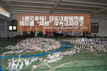 《遇见幸福》现实议题掀热潮 蒋欣遭“网暴”李光洁郭京飞联手“探案”:世界杯买球(图3) 世界杯买球平台