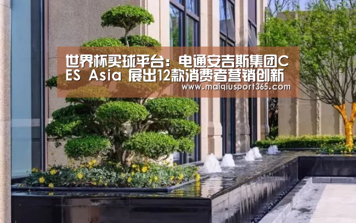 世界杯买球平台:电通安吉斯集团CES Asia 展出12款消费者营销创新产品(图4) 世界杯买球网站