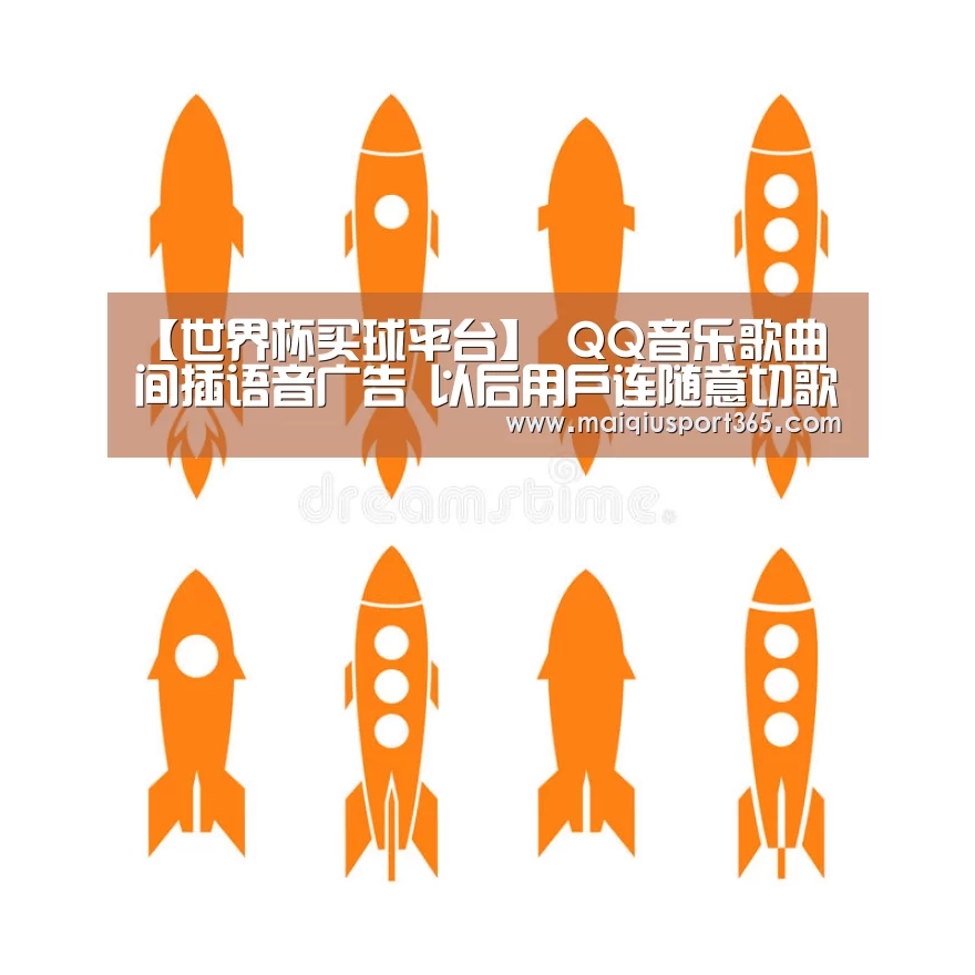 【世界杯买球平台】
QQ音乐歌曲间插语音广告 以后用户连随意切歌的权利都没有哦?(图3) 世界杯买球平台
