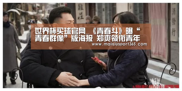 世界杯买球官网_《青春斗》曝“青春群像”版海报 郑爽领衔青年成长史(图1) 世界杯买球官网